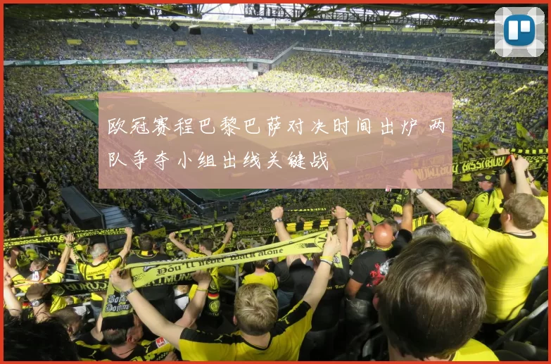 欧冠赛程巴黎巴萨对决时间出炉 两队争夺小组出线关键战