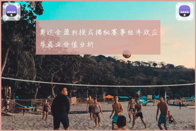 奥运会盈利模式揭秘赛事经济效应与商业价值分析