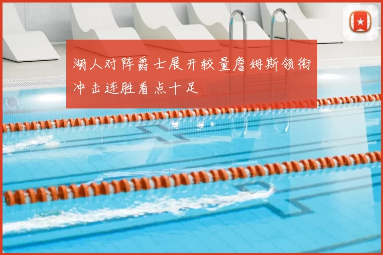 湖人对阵爵士展开较量詹姆斯领衔冲击连胜看点十足