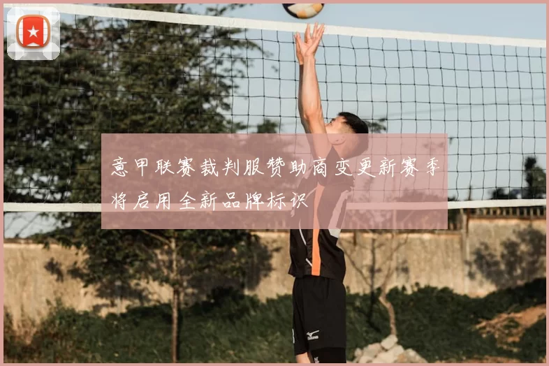 意甲联赛裁判服赞助商变更新赛季将启用全新品牌标识