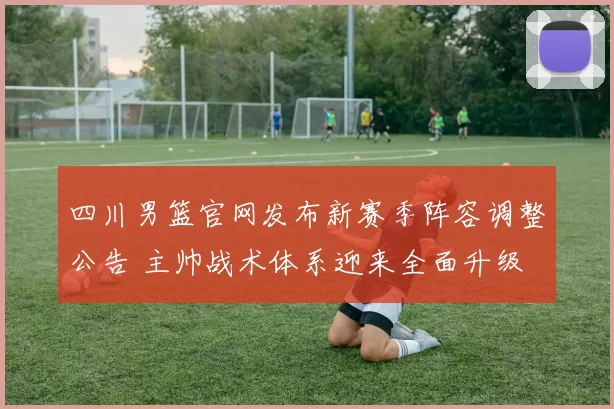 四川男篮官网发布新赛季阵容调整公告 主帅战术体系迎来全面升级