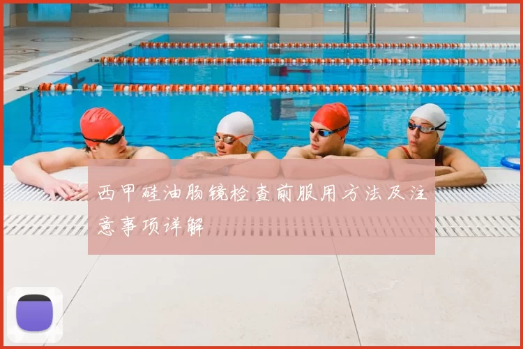 西甲硅油肠镜检查前服用方法及注意事项详解