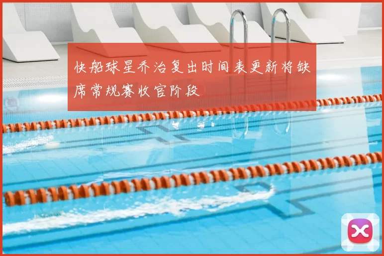 快船球星乔治复出时间表更新将缺席常规赛收官阶段