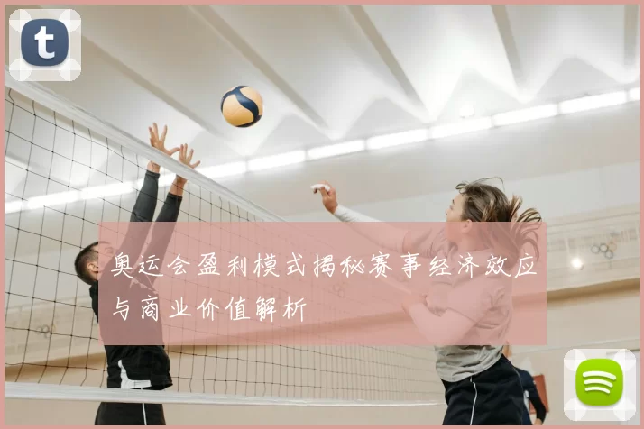 奥运会盈利模式揭秘赛事经济效应与商业价值解析