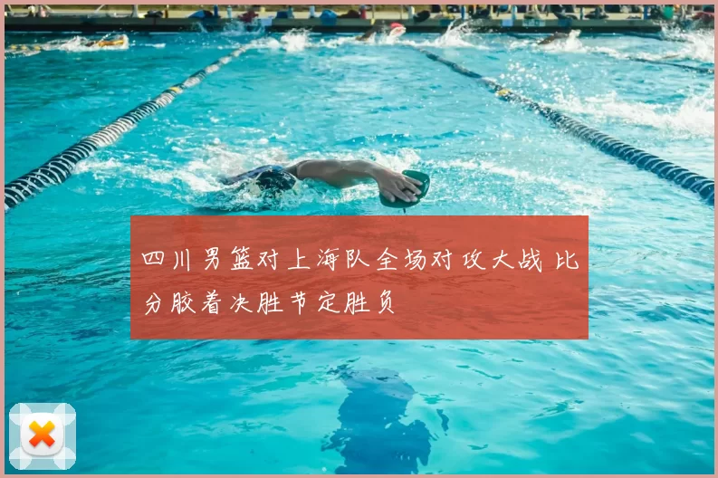 四川男篮对上海队全场对攻大战 比分胶着决胜节定胜负
