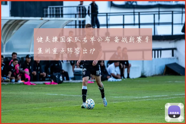 健美操国家队名单公布 备战新赛季集训重点阵容出炉