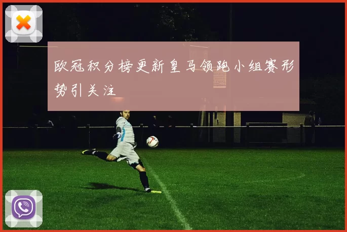 欧冠积分榜更新皇马领跑小组赛形势引关注