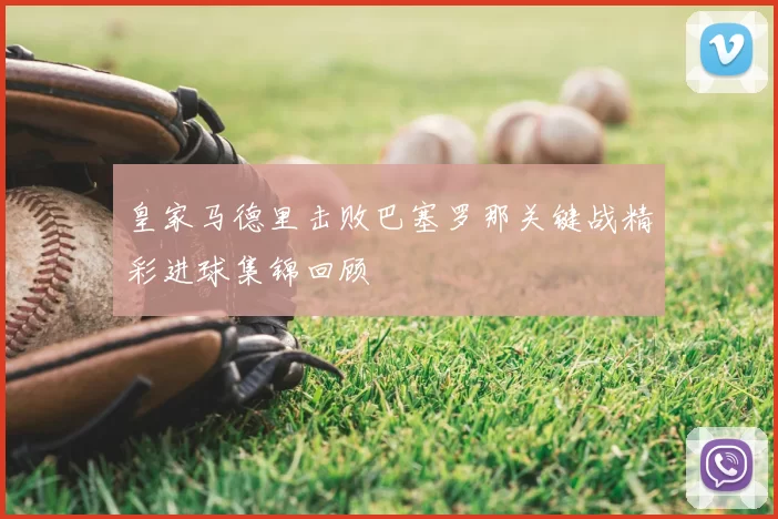 皇家马德里击败巴塞罗那关键战精彩进球集锦回顾