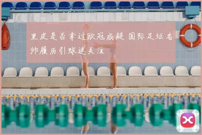 里皮是否拿过欧冠成疑 国际足坛名帅履历引球迷关注