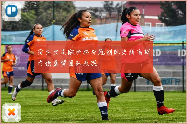 荷兰女足欧洲杯夺冠创队史新高斯内德盛赞团队表现