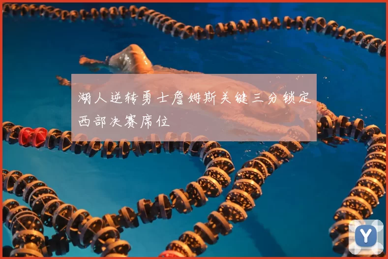 湖人逆转勇士詹姆斯关键三分锁定西部决赛席位