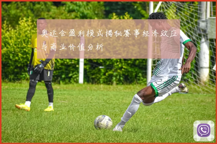 奥运会盈利模式揭秘赛事经济效应与商业价值分析