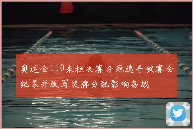 奥运会110米栏决赛夺冠选手破赛会纪录并改写奖牌分配影响备战