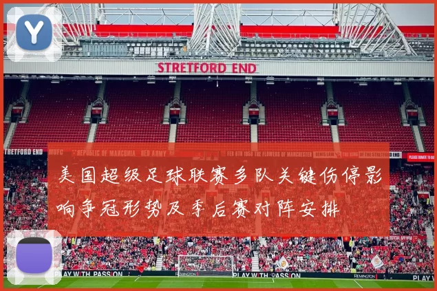 美国超级足球联赛多队关键伤停影响争冠形势及季后赛对阵安排
