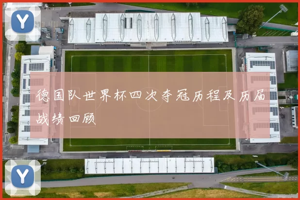 德国队世界杯四次夺冠历程及历届战绩回顾