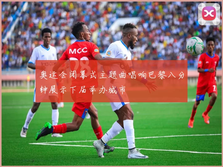 奥运会闭幕式主题曲唱响巴黎八分钟展示下届举办城市