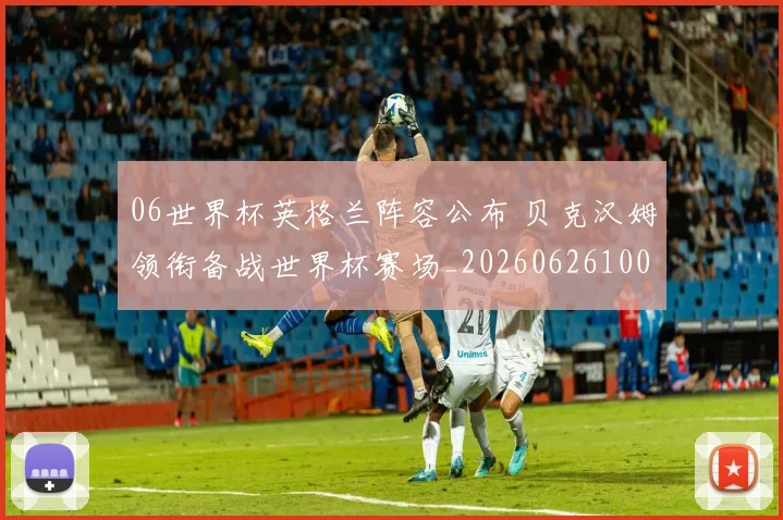 06世界杯英格兰阵容公布 贝克汉姆领衔备战世界杯赛场_20260626100028