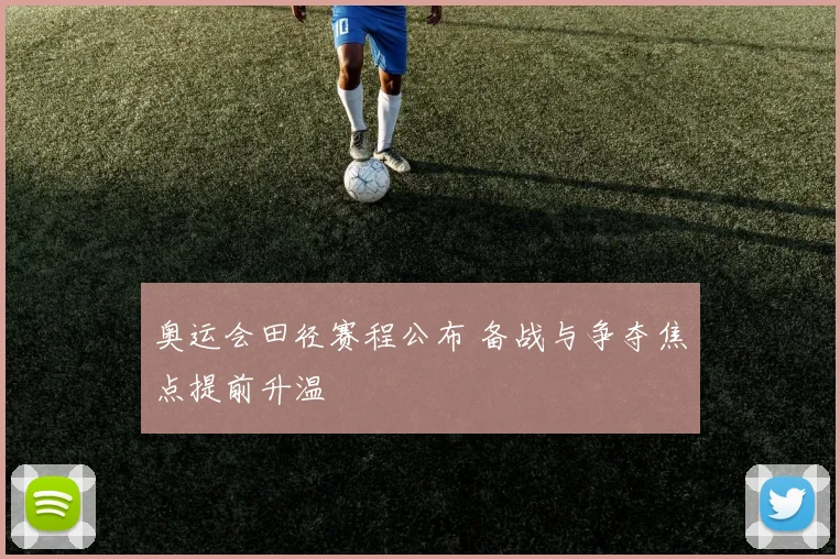 奥运会田径赛程公布 备战与争夺焦点提前升温