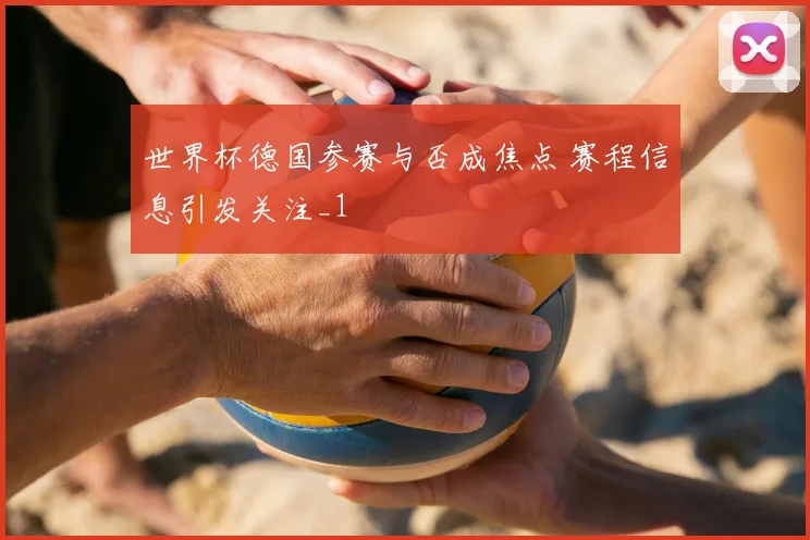 世界杯德国参赛与否成焦点 赛程信息引发关注_1