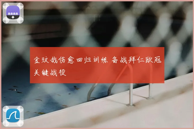 金玟哉伤愈回归训练 备战拜仁欧冠关键战役