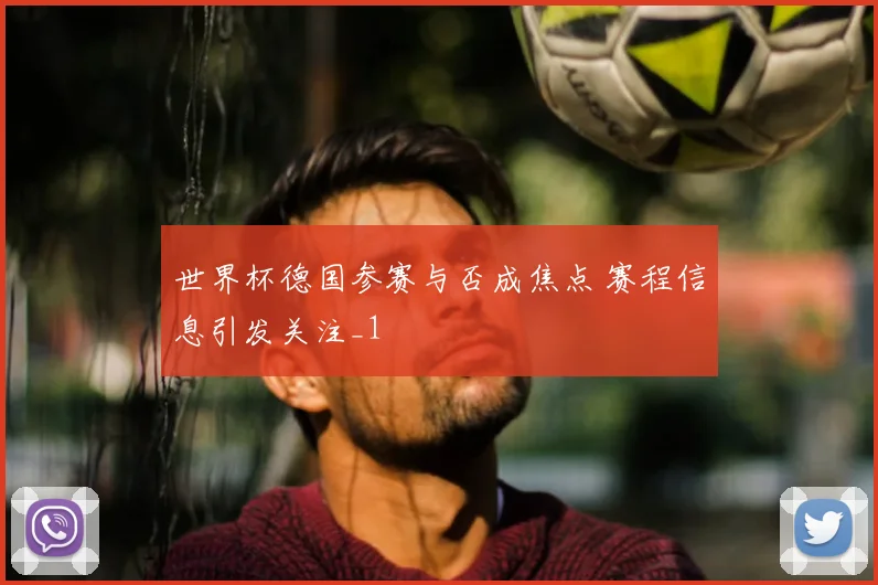 世界杯德国参赛与否成焦点 赛程信息引发关注_1
