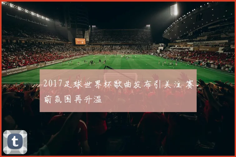 2017足球世界杯歌曲发布引关注 赛前氛围再升温