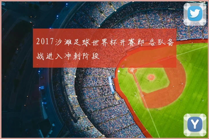 2017沙滩足球世界杯开赛即 各队备战进入冲刺阶段