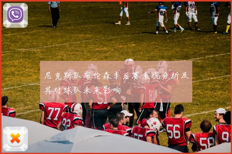 尼克斯队布伦森季后赛表现分析及其对球队未来影响
