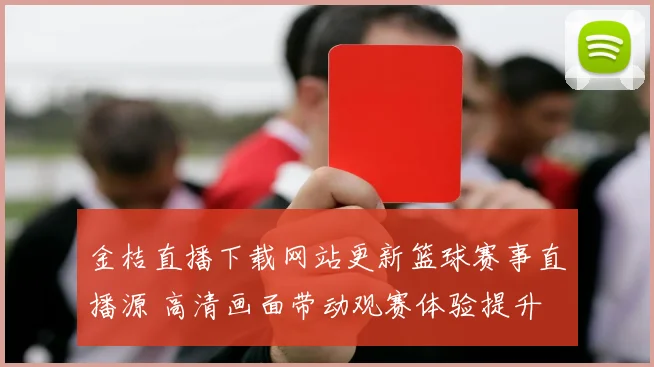 金桔直播下载网站更新篮球赛事直播源 高清画面带动观赛体验提升