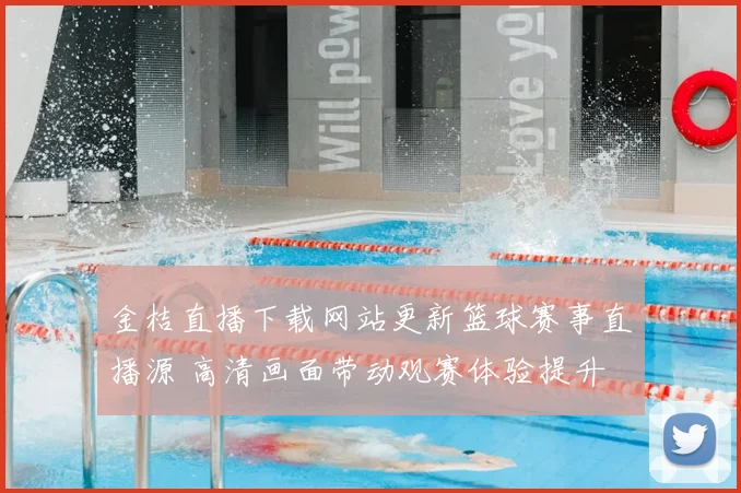 金桔直播下载网站更新篮球赛事直播源 高清画面带动观赛体验提升