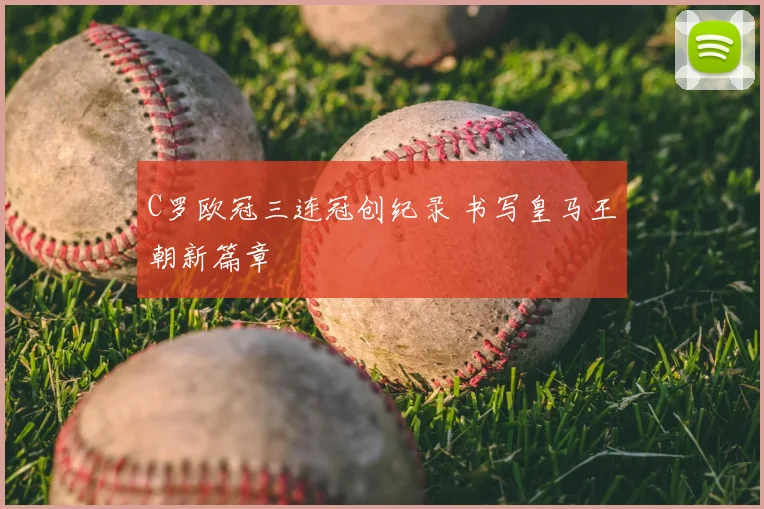 C罗欧冠三连冠创纪录 书写皇马王朝新篇章