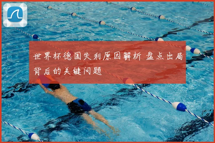 世界杯德国失利原因解析 盘点出局背后的关键问题