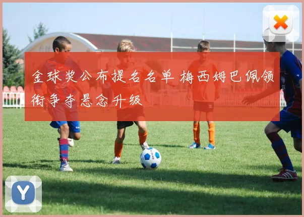金球奖公布提名名单 梅西姆巴佩领衔争夺悬念升级
