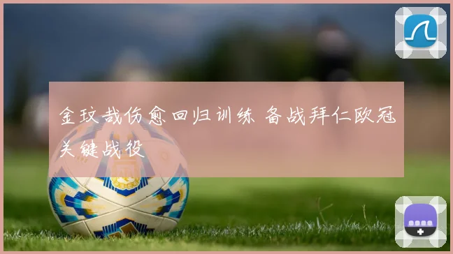 金玟哉伤愈回归训练 备战拜仁欧冠关键战役
